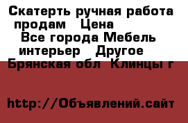 Скатерть ручная работа продам › Цена ­ 10 000 - Все города Мебель, интерьер » Другое   . Брянская обл.,Клинцы г.